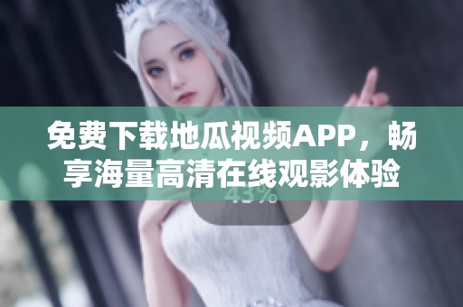 免费下载地瓜视频APP，畅享海量高清在线观影体验