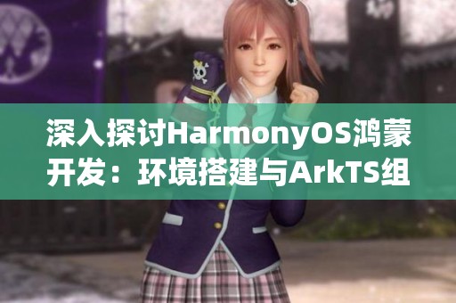 深入探讨HarmonyOS鸿蒙开发：环境搭建与ArkTS组件样式自定义技巧