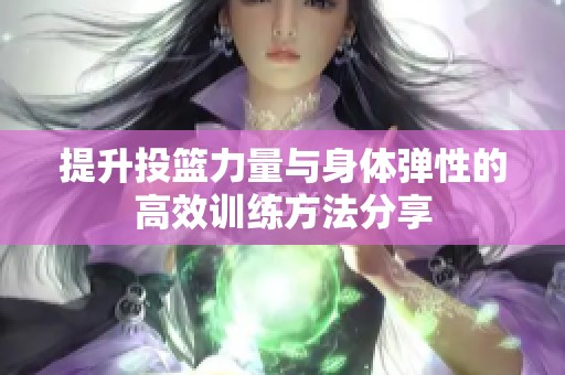 提升投篮力量与身体弹性的高效训练方法分享