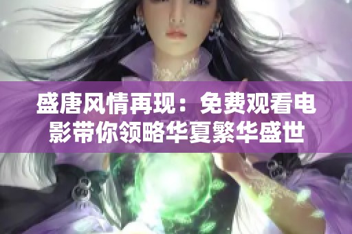 盛唐风情再现：免费观看电影带你领略华夏繁华盛世
