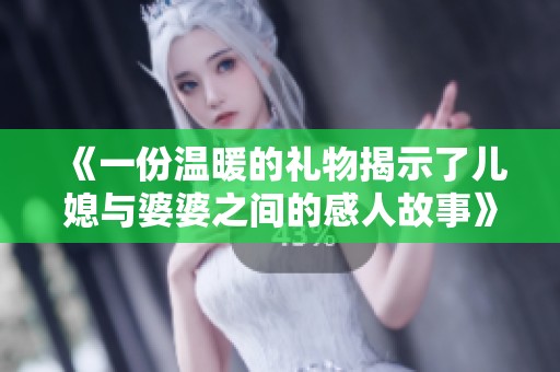 《一份温暖的礼物揭示了儿媳与婆婆之间的感人故事》