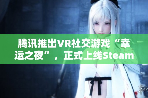 腾讯推出VR社交游戏“幸运之夜”，正式上线Steam平台