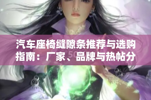 汽车座椅缝隙条推荐与选购指南：厂家、品牌与热帖分享