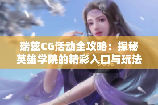 瑞兹CG活动全攻略：探秘英雄学院的精彩入口与玩法解析