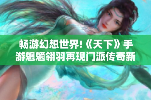 畅游幻想世界!《天下》手游魍魉翎羽再现门派传奇新篇章