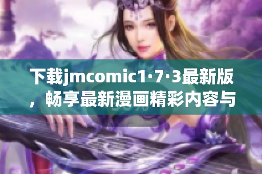 下载jmcomic1·7·3最新版，畅享最新漫画精彩内容与功能！