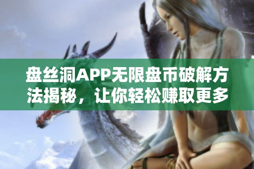 盘丝洞APP无限盘币破解方法揭秘，让你轻松赚取更多收益