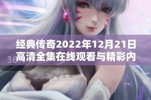 经典传奇2022年12月21日高清全集在线观看与精彩内容回顾