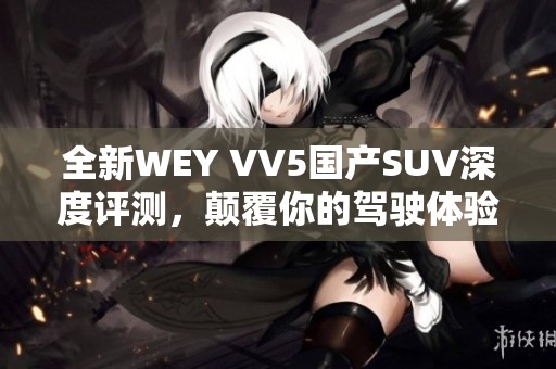 全新WEY VV5国产SUV深度评测，颠覆你的驾驶体验！