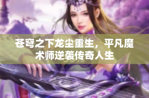 苍穹之下龙尘重生，平凡魔术师逆袭传奇人生