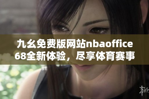 九幺免费版网站nbaoffice68全新体验，尽享体育赛事精彩内容