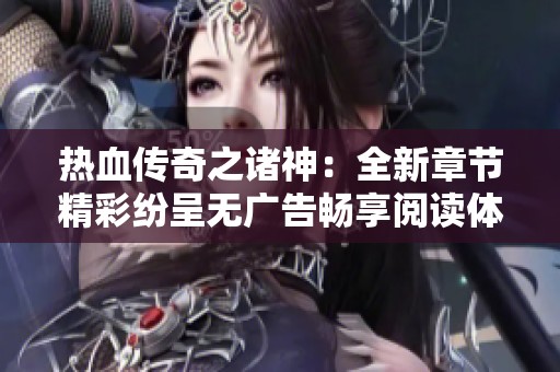 热血传奇之诸神：全新章节精彩纷呈无广告畅享阅读体验