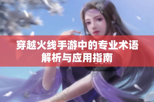 穿越火线手游中的专业术语解析与应用指南