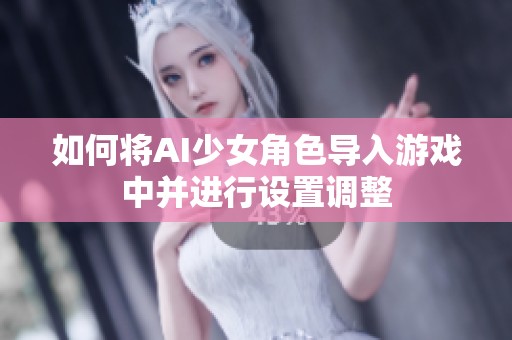 如何将AI少女角色导入游戏中并进行设置调整