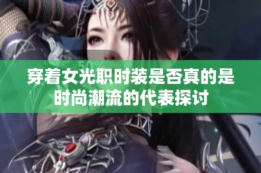 穿着女光职时装是否真的是时尚潮流的代表探讨