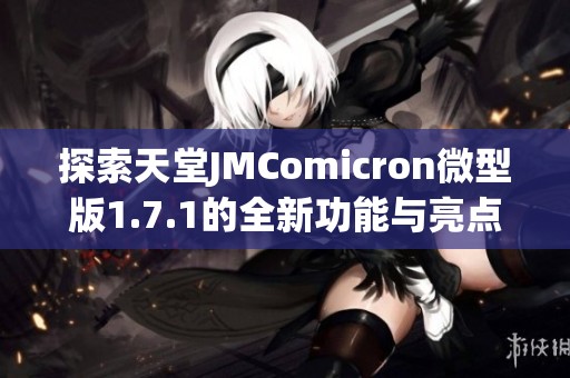 探索天堂JMComicron微型版1.7.1的全新功能与亮点