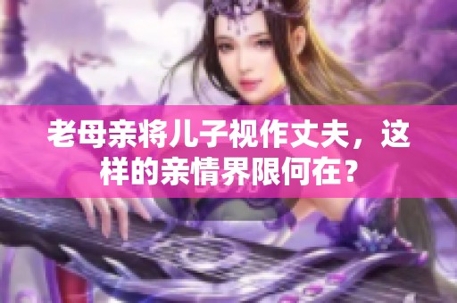 老母亲将儿子视作丈夫，这样的亲情界限何在？