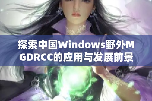 探索中国Windows野外MGDRCC的应用与发展前景解析