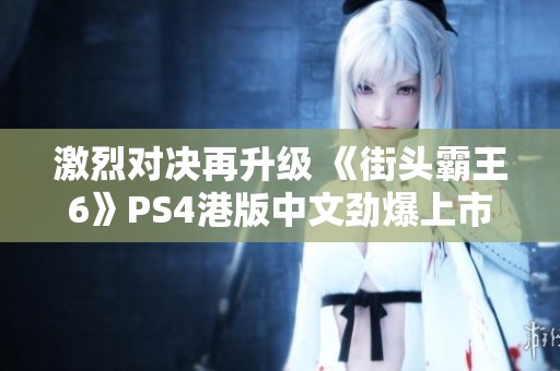 激烈对决再升级 《街头霸王6》PS4港版中文劲爆上市