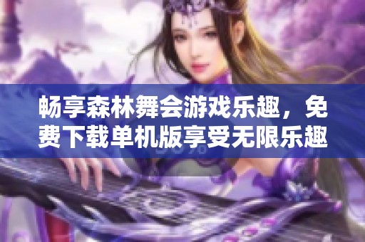 畅享森林舞会游戏乐趣，免费下载单机版享受无限乐趣