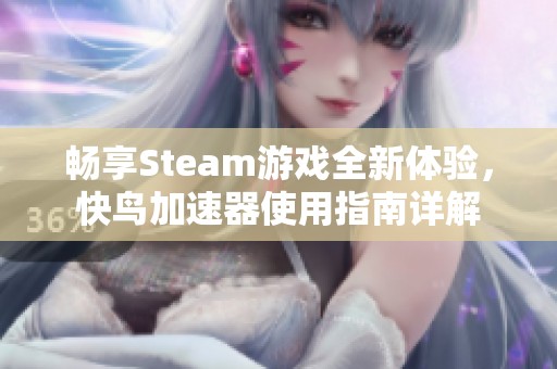畅享Steam游戏全新体验，快鸟加速器使用指南详解