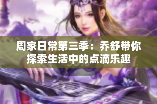 周家日常第三季：乔舒带你探索生活中的点滴乐趣