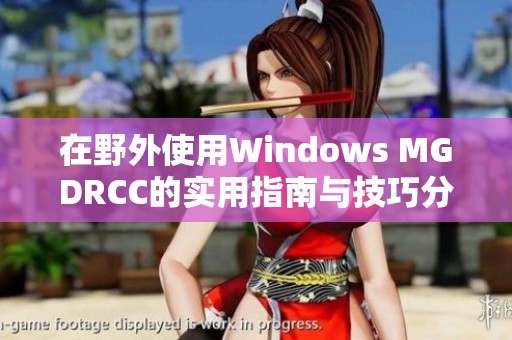 在野外使用Windows MGDRCC的实用指南与技巧分享