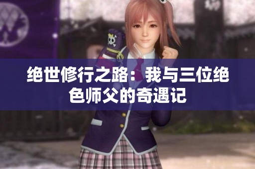 绝世修行之路：我与三位绝色师父的奇遇记