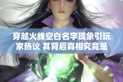 穿越火线空白名字现象引玩家热议 其背后真相究竟是什么