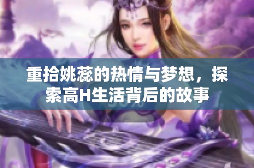 重拾姚蕊的热情与梦想，探索高H生活背后的故事