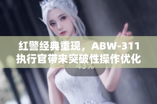 红警经典重现，ABW-311执行官带来突破性操作优化新体验