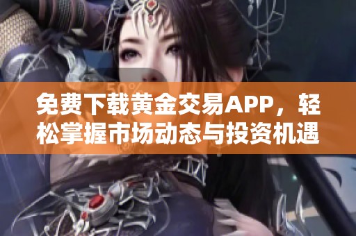 免费下载黄金交易APP，轻松掌握市场动态与投资机遇