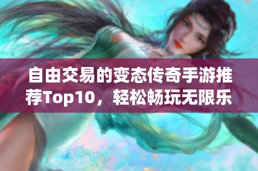 自由交易的变态传奇手游推荐Top10，轻松畅玩无限乐趣