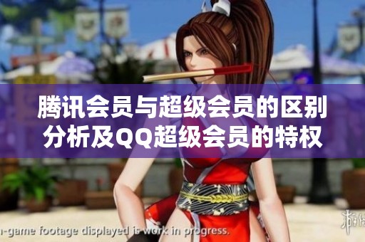 腾讯会员与超级会员的区别分析及QQ超级会员的特权详解