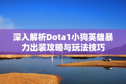 深入解析Dota1小狗英雄暴力出装攻略与玩法技巧