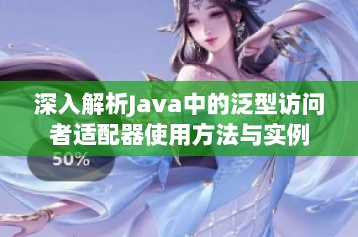 深入解析Java中的泛型访问者适配器使用方法与实例