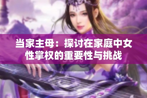 当家主母：探讨在家庭中女性掌权的重要性与挑战