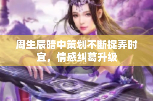 周生辰暗中策划不断捉弄时宜，情感纠葛升级