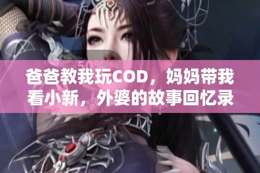 爸爸教我玩COD，妈妈带我看小新，外婆的故事回忆录