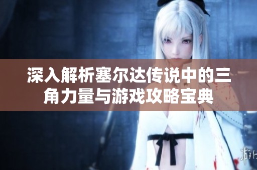 深入解析塞尔达传说中的三角力量与游戏攻略宝典