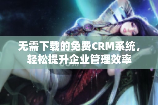 无需下载的免费CRM系统，轻松提升企业管理效率