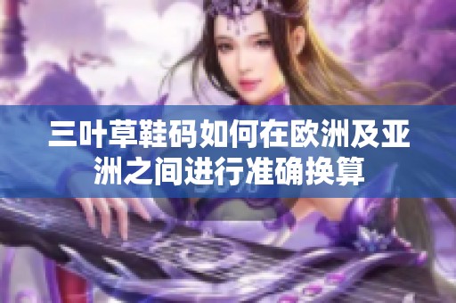 三叶草鞋码如何在欧洲及亚洲之间进行准确换算