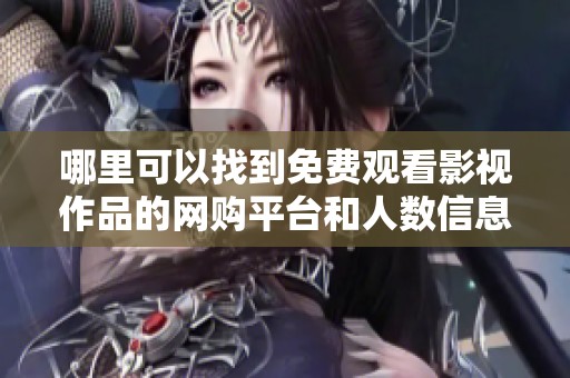 哪里可以找到免费观看影视作品的网购平台和人数信息