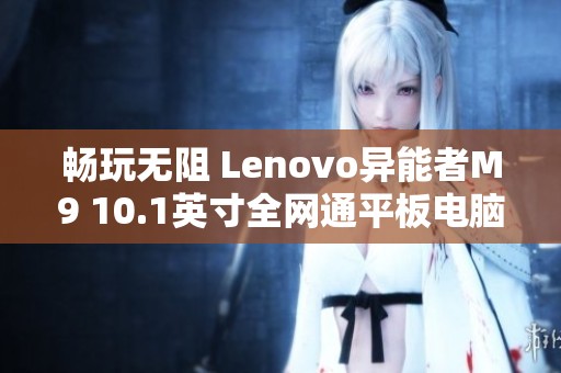 畅玩无阻 Lenovo异能者M9 10.1英寸全网通平板电脑评测