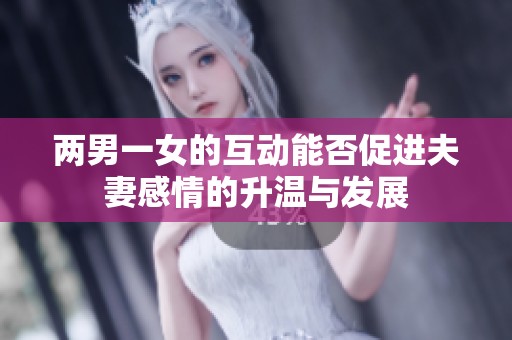 两男一女的互动能否促进夫妻感情的升温与发展