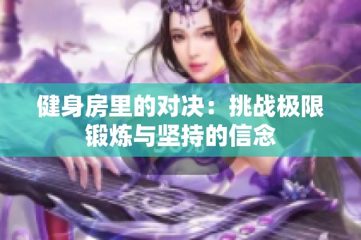 健身房里的对决：挑战极限锻炼与坚持的信念