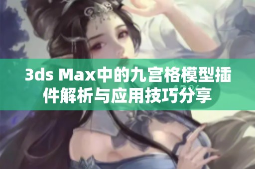 3ds Max中的九宫格模型插件解析与应用技巧分享