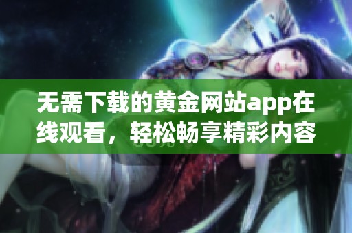 无需下载的黄金网站app在线观看，轻松畅享精彩内容