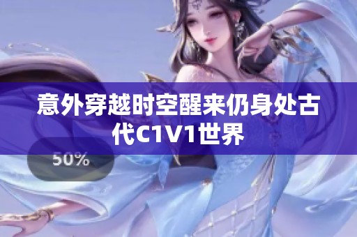 意外穿越时空醒来仍身处古代C1V1世界