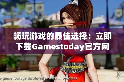 畅玩游戏的最佳选择：立即下载Gamestoday官方网站客户端